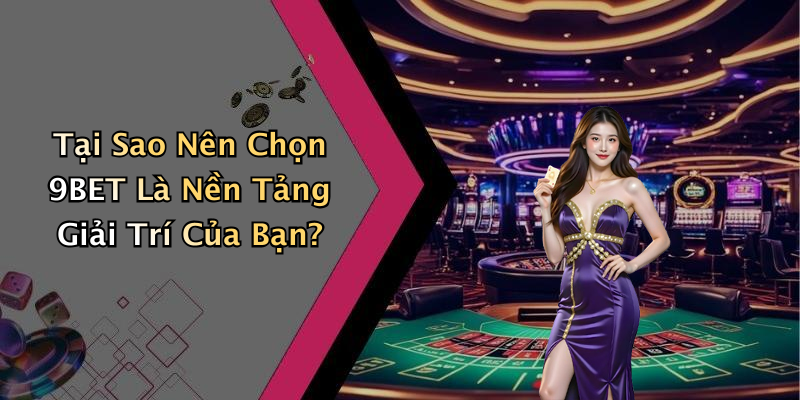 Tại Sao Nên Chọn 9BET Là Nền Tảng Giải Trí Của Bạn?