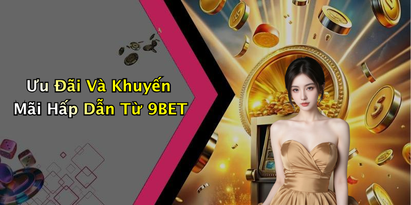 Ưu Đãi Và Khuyến Mãi Hấp Dẫn Từ 9BET