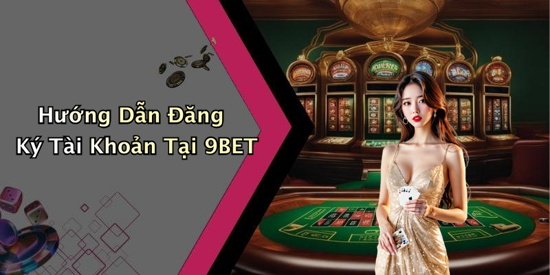 Hướng Dẫn Đăng Ký Tài Khoản Tại 9BET
