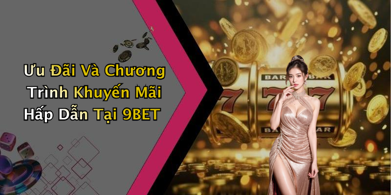 Ưu Đãi Và Chương Trình Khuyến Mãi Hấp Dẫn Tại 9BET