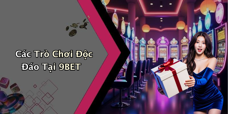 Các Trò Chơi Độc Đáo Tại 9BET