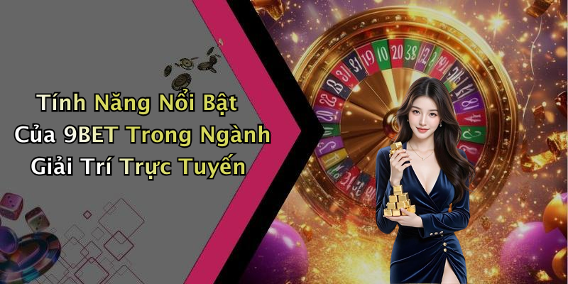 Tính Năng Nổi Bật Của 9BET Trong Ngành Giải Trí Trực Tuyến