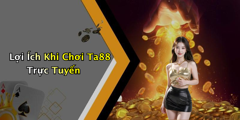 Lợi Ích Khi Chơi Ta88 Trực Tuyến