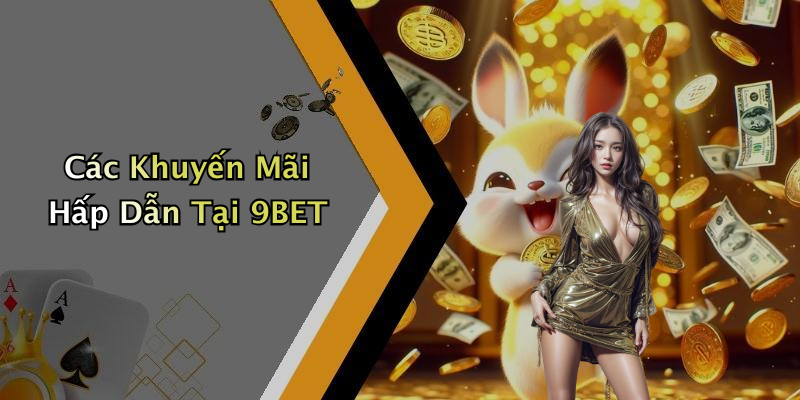 Các Khuyến Mãi Hấp Dẫn Tại 9BET