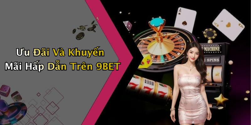 Ưu Đãi Và Khuyến Mãi Hấp Dẫn Trên 9BET