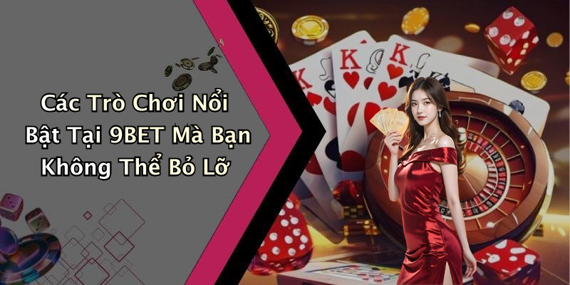 Các Trò Chơi Nổi Bật Tại 9BET Mà Bạn Không Thể Bỏ Lỡ