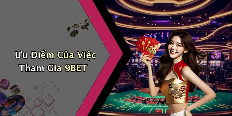 Ưu Điểm Của Việc Tham Gia 9BET