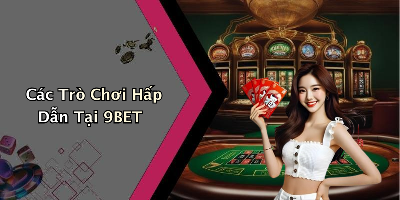 Các Trò Chơi Hấp Dẫn Tại 9BET
