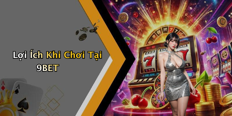 Lợi Ích Khi Chơi Tại 9BET