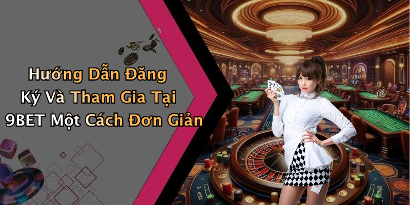 Hướng Dẫn Đăng Ký Và Tham Gia Tại 9BET Một Cách Đơn Giản