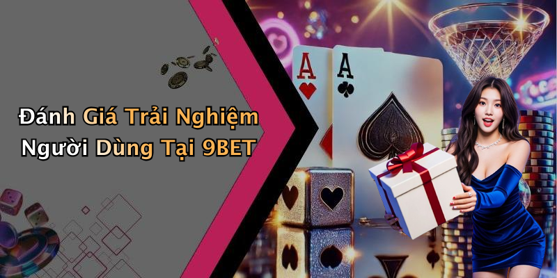 Đánh Giá Trải Nghiệm Người Dùng Tại 9BET