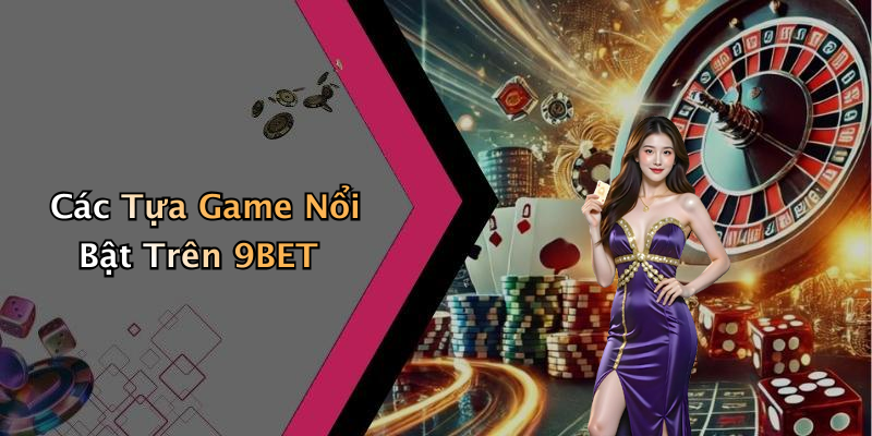 Các Tựa Game Nổi Bật Trên 9BET