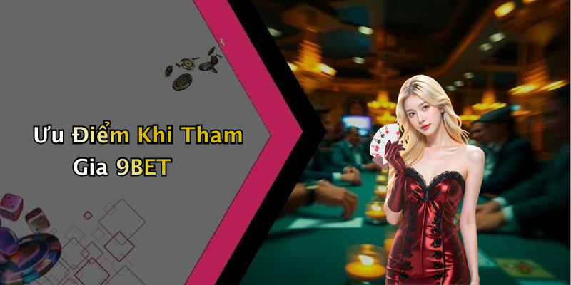 Ưu Điểm Khi Tham Gia 9BET