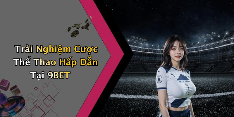 Trải Nghiệm Cược Thể Thao Hấp Dẫn Tại 9BET