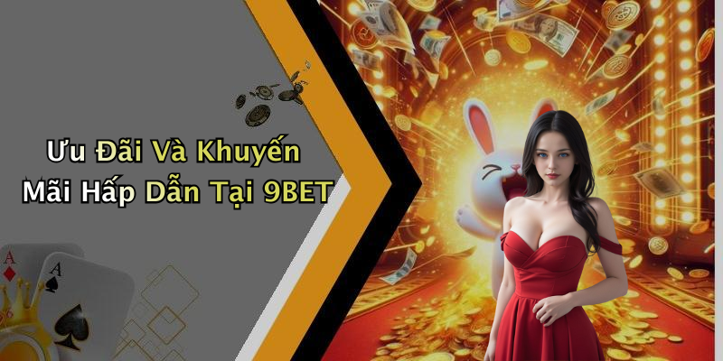 Ưu Đãi Và Khuyến Mãi Hấp Dẫn Tại 9BET