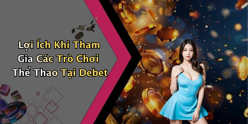 Lợi Ích Khi Tham Gia Các Trò Chơi Thể Thao Tại Debet