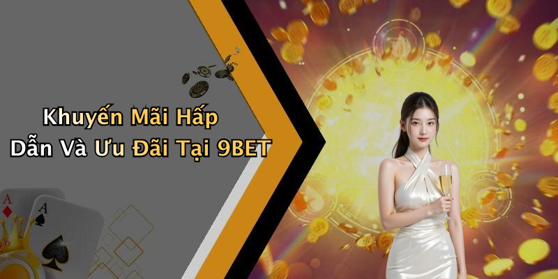 Khuyến Mãi Hấp Dẫn Và Ưu Đãi Tại 9BET