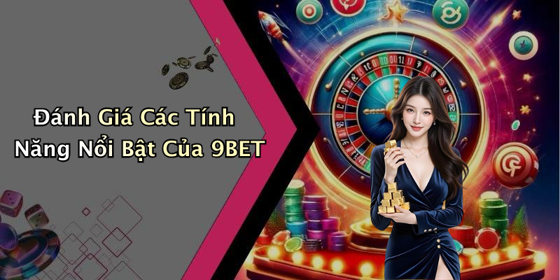 Đánh Giá Các Tính Năng Nổi Bật Của 9BET