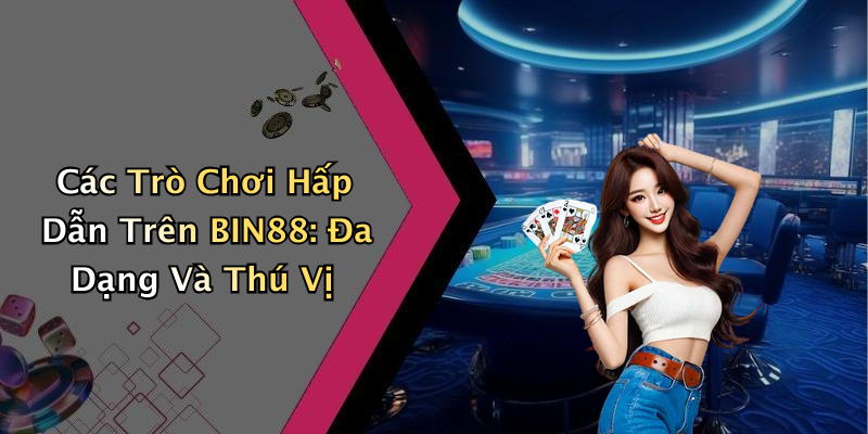 Các Trò Chơi Hấp Dẫn Trên BIN88: Đa Dạng Và Thú Vị