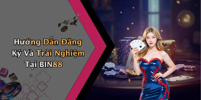 Hướng Dẫn Đăng Ký Và Trải Nghiệm Tại BIN88
