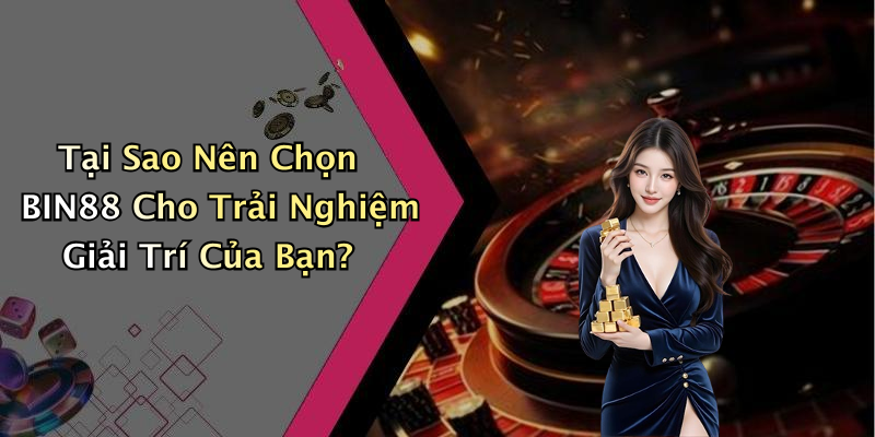 Tại Sao Nên Chọn BIN88 Cho Trải Nghiệm Giải Trí Của Bạn?