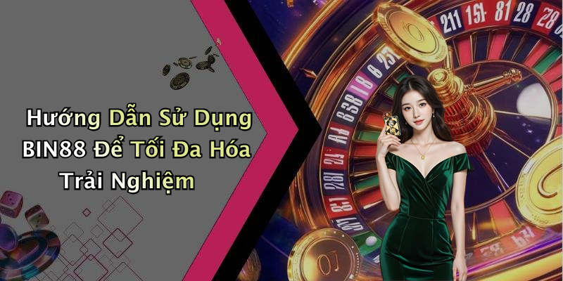 Hướng Dẫn Sử Dụng BIN88 Để Tối Đa Hóa Trải Nghiệm