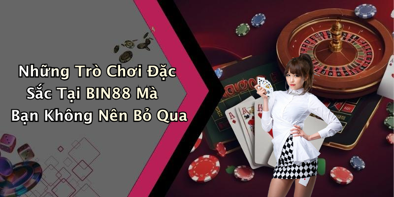 Những Trò Chơi Đặc Sắc Tại BIN88 Mà Bạn Không Nên Bỏ Qua