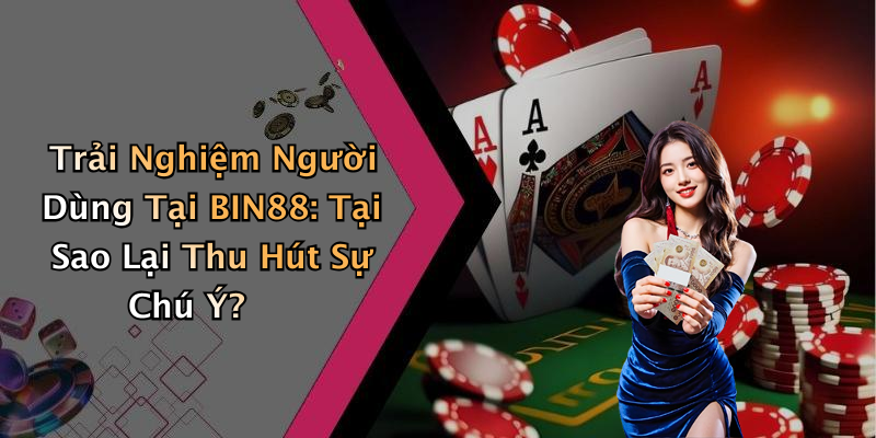 Trải Nghiệm Người Dùng Tại BIN88: Tại Sao Lại Thu Hút Sự Chú Ý?