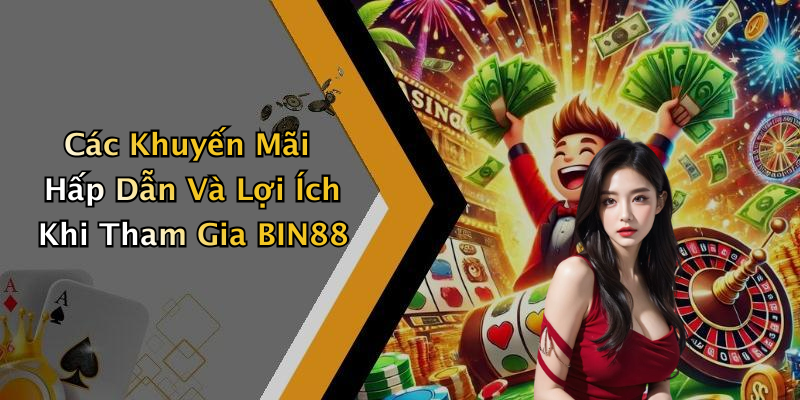 Các Khuyến Mãi Hấp Dẫn Và Lợi Ích Khi Tham Gia BIN88