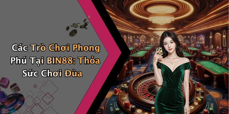 Các Trò Chơi Phong Phú Tại BIN88: Thỏa Sức Chơi Đùa