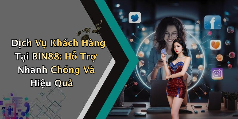 Dịch Vụ Khách Hàng Tại BIN88: Hỗ Trợ Nhanh Chóng Và Hiệu Quả