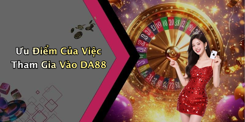 Ưu Điểm Của Việc Tham Gia Vào DA88