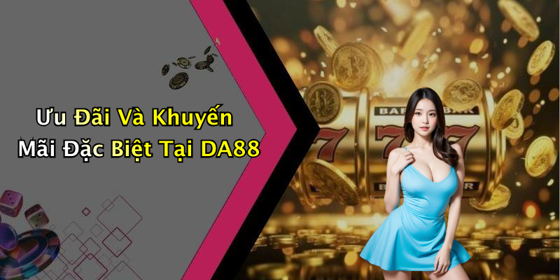 Ưu Đãi Và Khuyến Mãi Đặc Biệt Tại DA88
