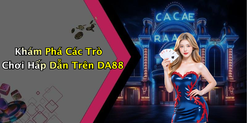 Khám Phá Các Trò Chơi Hấp Dẫn Trên DA88