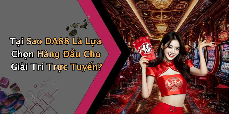 Tại Sao DA88 Là Lựa Chọn Hàng Đầu Cho Giải Trí Trực Tuyến?