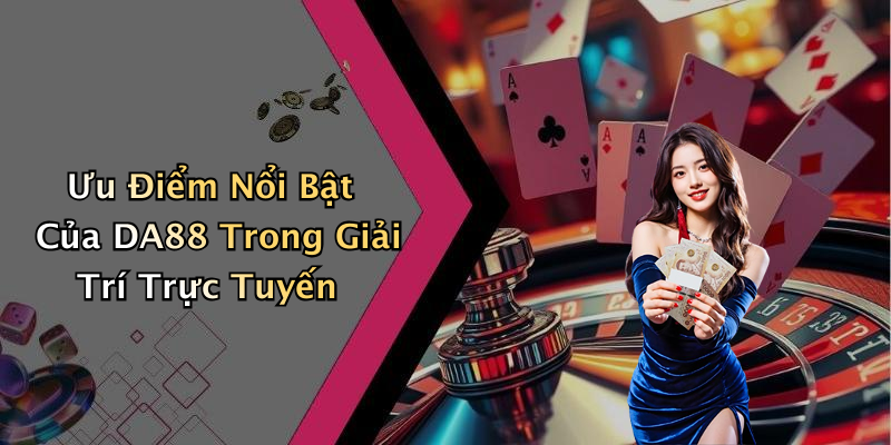 Ưu Điểm Nổi Bật Của DA88 Trong Giải Trí Trực Tuyến