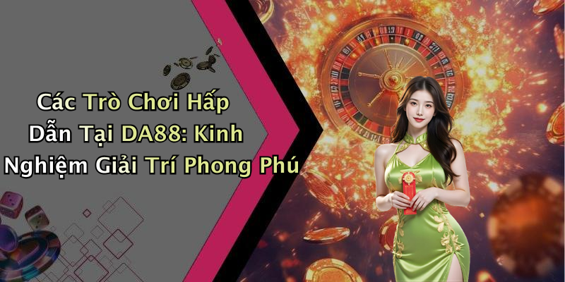 Các Trò Chơi Hấp Dẫn Tại DA88: Kinh Nghiệm Giải Trí Phong Phú