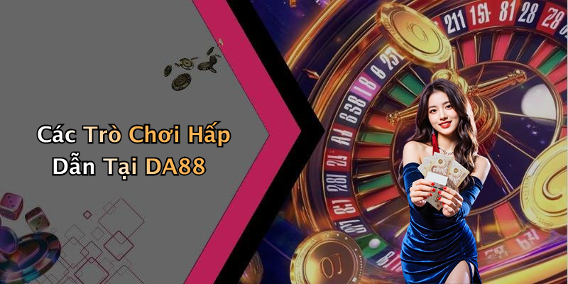 Các Trò Chơi Hấp Dẫn Tại DA88