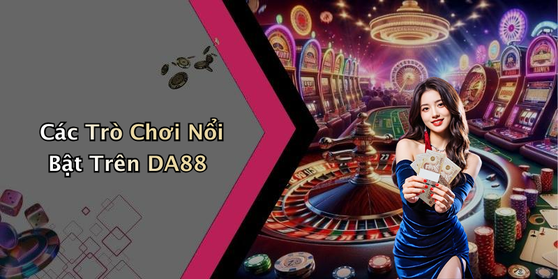Các Trò Chơi Nổi Bật Trên DA88