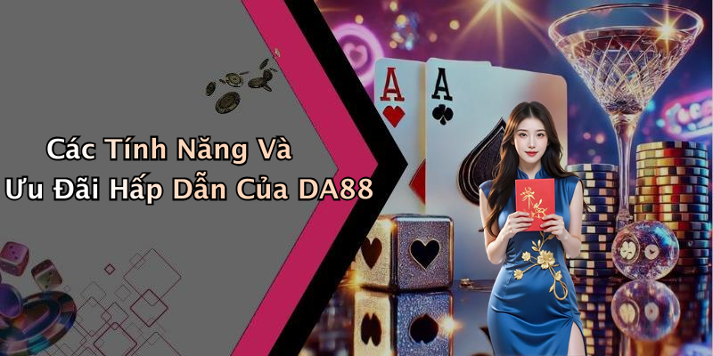 Các Tính Năng Và Ưu Đãi Hấp Dẫn Của DA88