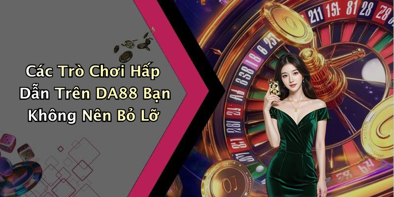 Các Trò Chơi Hấp Dẫn Trên DA88 Bạn Không Nên Bỏ Lỡ