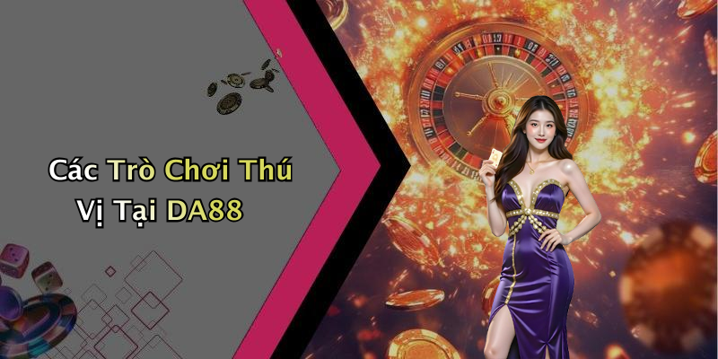 Các Trò Chơi Thú Vị Tại DA88