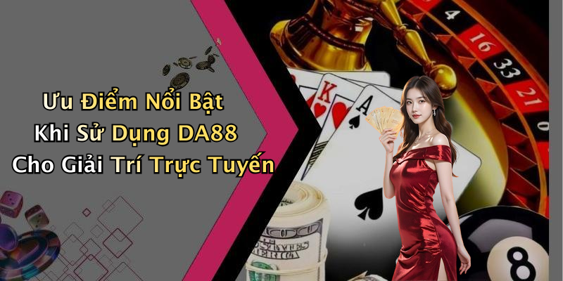 Ưu Điểm Nổi Bật Khi Sử Dụng DA88 Cho Giải Trí Trực Tuyến