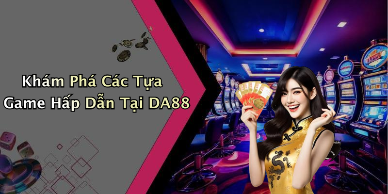 Khám Phá Các Tựa Game Hấp Dẫn Tại DA88