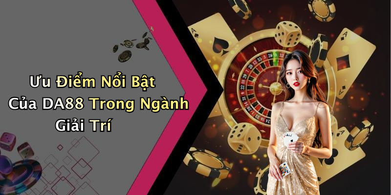 Ưu Điểm Nổi Bật Của DA88 Trong Ngành Giải Trí