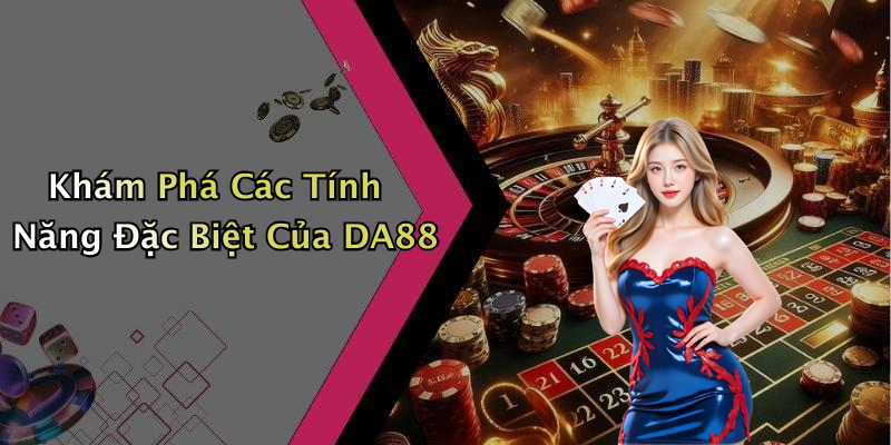 Khám Phá Các Tính Năng Đặc Biệt Của DA88