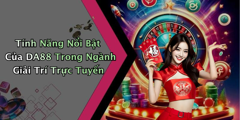 Tính Năng Nổi Bật Của DA88 Trong Ngành Giải Trí Trực Tuyến