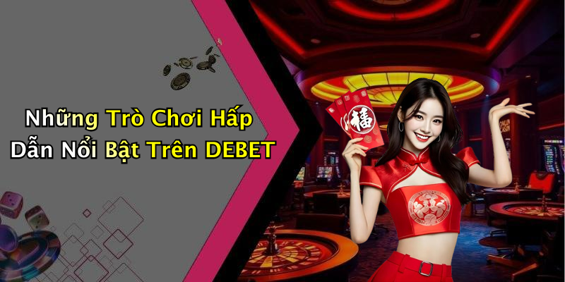 Những Trò Chơi Hấp Dẫn Nổi Bật Trên DEBET