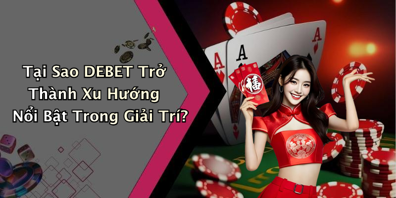 Tại Sao DEBET Trở Thành Xu Hướng Nổi Bật Trong Giải Trí?