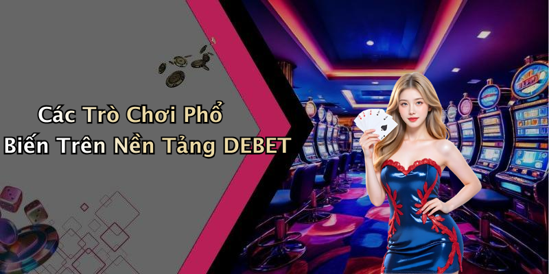 Các Trò Chơi Phổ Biến Trên Nền Tảng DEBET